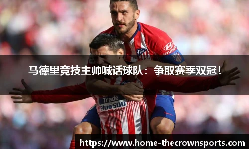 马德里竞技主帅喊话球队：争取赛季双冠！