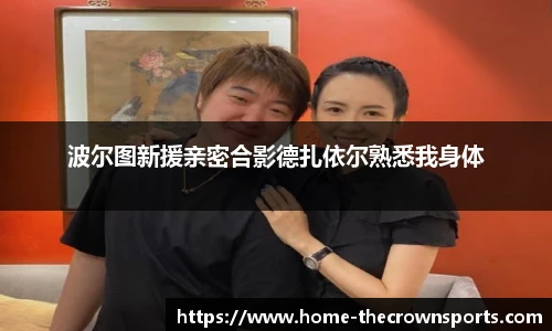 波尔图新援亲密合影德扎依尔熟悉我身体