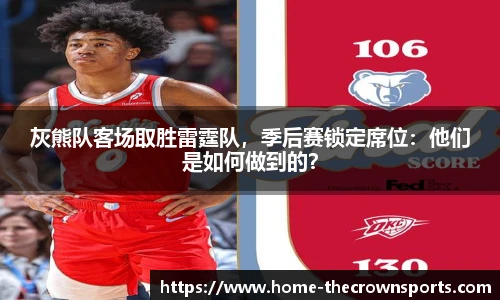 灰熊队客场取胜雷霆队，季后赛锁定席位：他们是如何做到的？