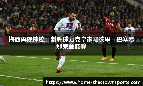 梅西再现神迹：制胜球力克皇家马德里，巴塞罗那荣登巅峰