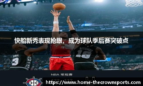 快船新秀表现抢眼，成为球队季后赛突破点