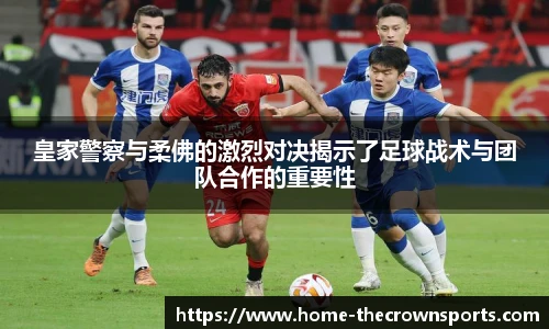 皇家警察与柔佛的激烈对决揭示了足球战术与团队合作的重要性