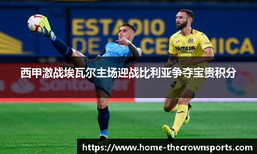 西甲激战埃瓦尔主场迎战比利亚争夺宝贵积分