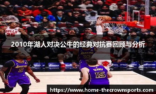 2010年湖人对决公牛的经典对抗赛回顾与分析