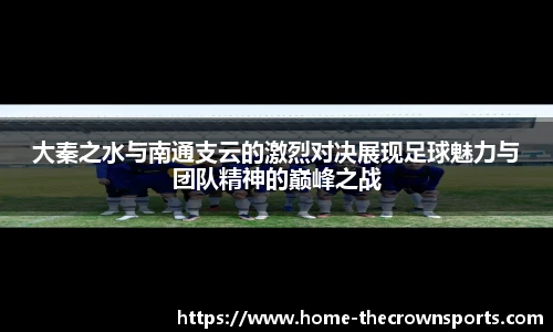 大秦之水与南通支云的激烈对决展现足球魅力与团队精神的巅峰之战