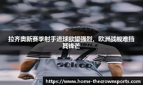 拉齐奥新赛季射手进球欲望强烈，欧洲战舰难挡其锋芒