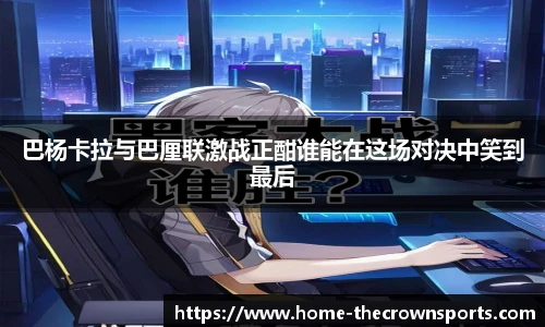 巴杨卡拉与巴厘联激战正酣谁能在这场对决中笑到最后